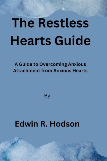 The Restless Hearts Guide: A Guide to Overcoming Anxious Attachment from Anxious Hearts