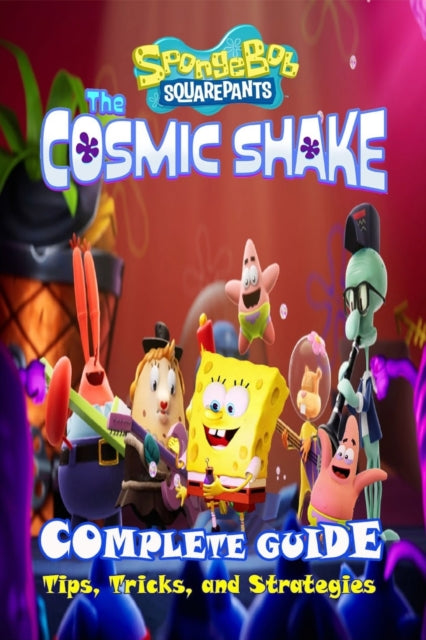 SpongeBob SquarePants: The Cosmic Shake Complete Guide: Tips, Tricks, Strategies and More