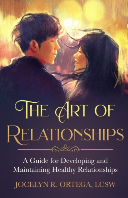 The Art of Relationships: A Guide for Developing and Maintaining Healthy Relationships