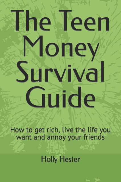 The Teen Money Survival Guide: How to get rich, live the life you want and annoy your friends