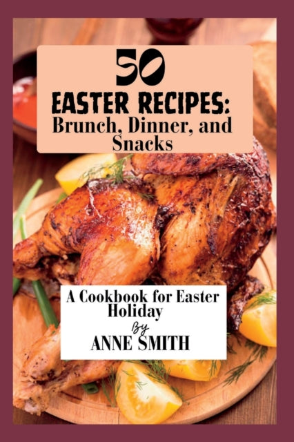 50 Easter recipes: Brunch, Dinner, and Snacks: A Cookbook for Easter Holiday