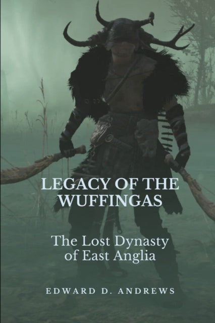 Legacy of the Wuffingas: The Lost Dynasty of East Anglia