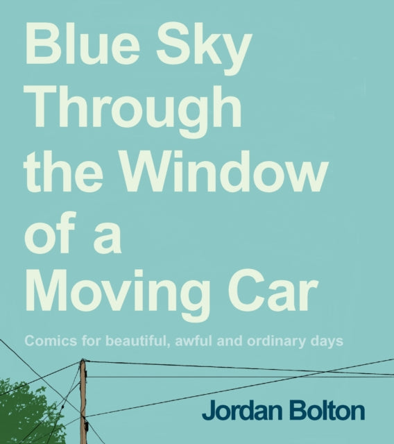 Blue Sky Through the Window of a Moving Car: Comics for beautiful, awful and ordinary days