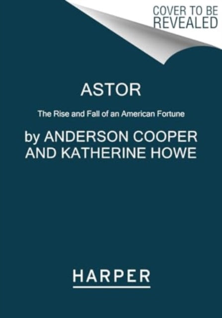 Astor: The Rise and Fall of an American Fortune