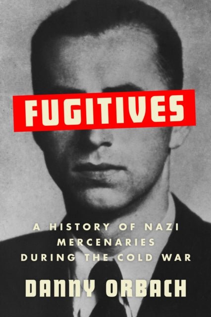 Fugitives: A History of Nazi Mercenaries During the Cold War