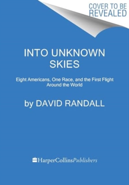 Into Unknown Skies: An Unlikely Team, a Daring Race, and the First Flight Around the World