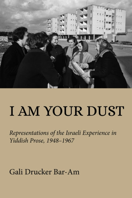 I Am Your Dust: Representations of the Israeli Experience in Yiddish Prose, 1948–1967