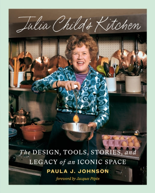 Julia Child's Kitchen: The Design, Tools, Stories, and Legacy of an Iconic Space