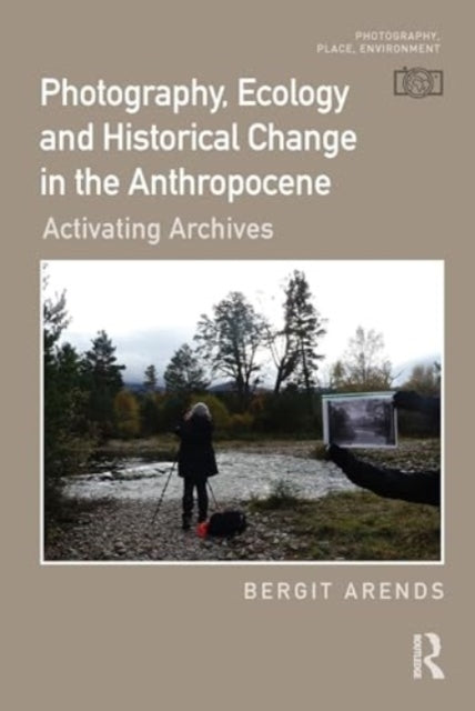 Photography, Ecology and Historical Change in the Anthropocene: Activating Archives