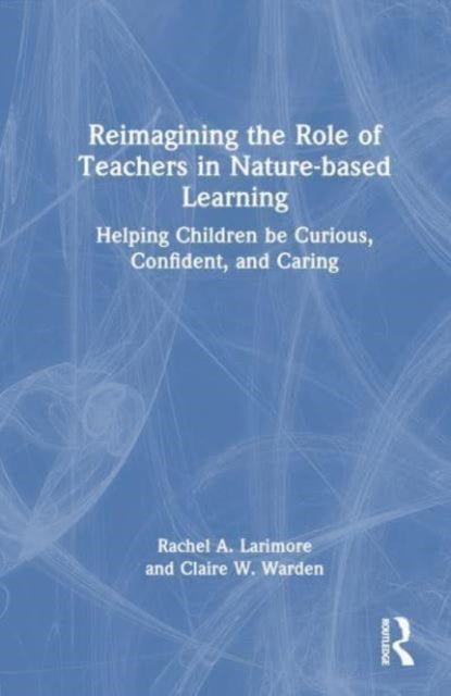 Reimagining the Role of Teachers in Nature-based Learning: Helping Children be Curious, Confident, and Caring