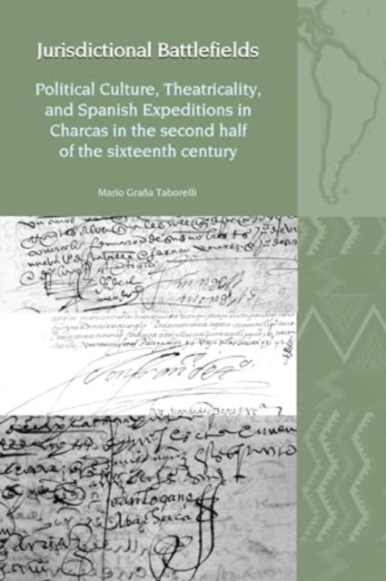 Jurisdictional Battlefields: Political Culture, Theatricality, and Spanish Expeditions in Charcas in the second half of the sixteenth century