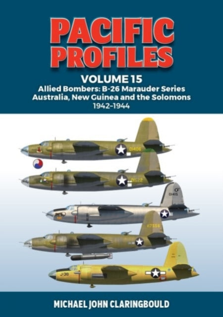 Pacific Profiles Volume 15: Allied Bombers: B-26 Marauder series Australia;New Guinea and the Solomons 1942-1945