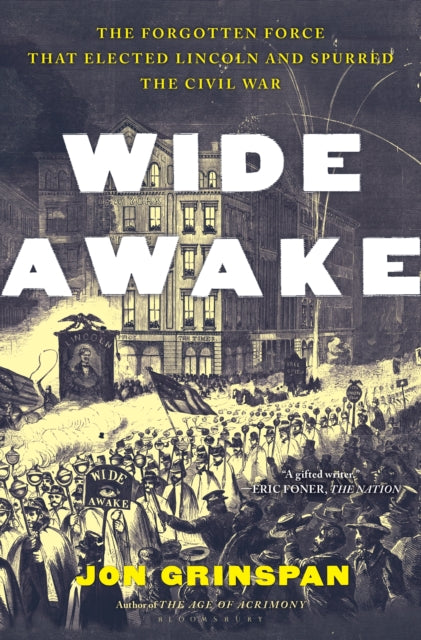 Wide Awake: The Forgotten Force That Elected Lincoln and Spurred the Civil War