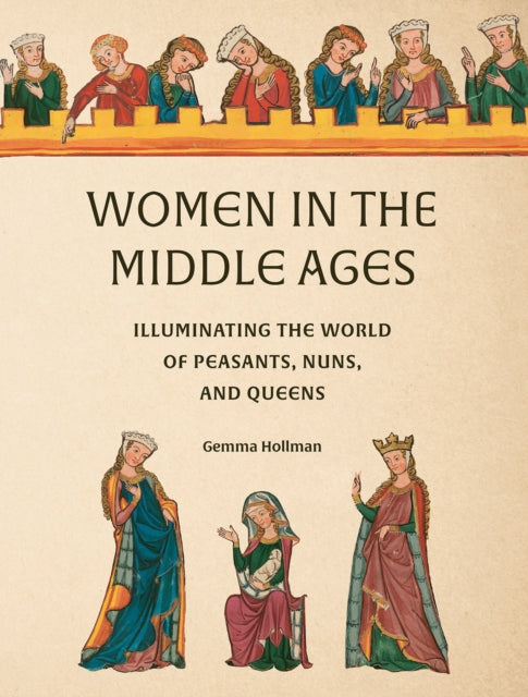 Women in the Middle Ages: Illuminating the World of Peasants, Nuns, and Queens