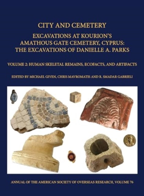 City and Cemetery Volume 2: Excavations at Kourions Amathous Gate Cemetery, Cyprus. The Excavations of Danielle A. Parks Volume 2: Human Bone, Ecofacts, and Artifacts