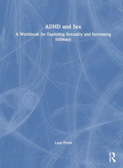 ADHD and Sex: A Workbook for Exploring Sexuality and Increasing Intimacy