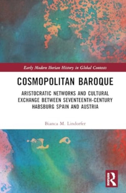 Cosmopolitan Baroque: Aristocratic Networks and Cultural Exchange Between Seventeenth-Century Habsburg Spain and Austria