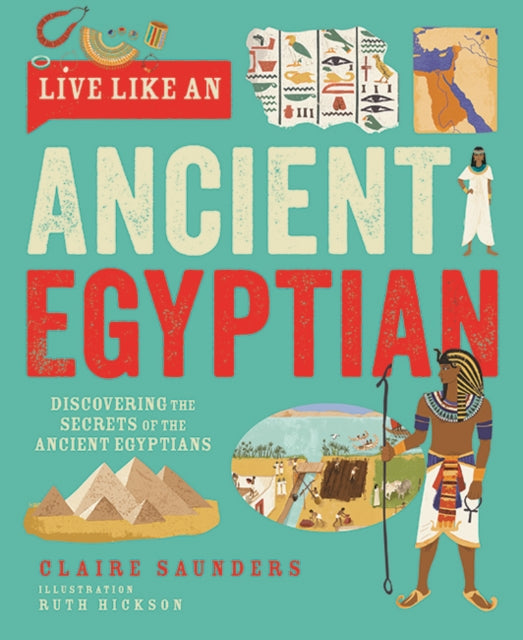 Live Like An Ancient Egyptian: Discovering the Secrets of the Ancient Egyptians