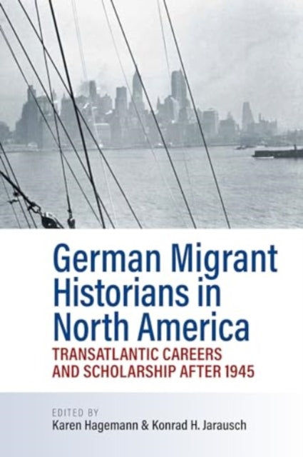 German Migrant Historians in North America: Transatlantic Careers and Scholarship after 1945