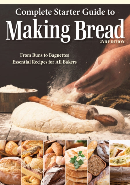 Complete Starter Guide to Making Bread: From Buns to Baguettes, Essential Recipes for All Bakers