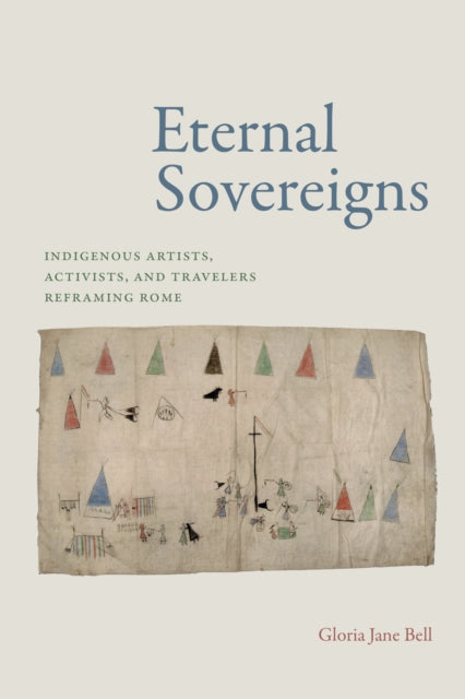 Eternal Sovereigns: Indigenous Artists, Activists, and Travelers Reframing Rome