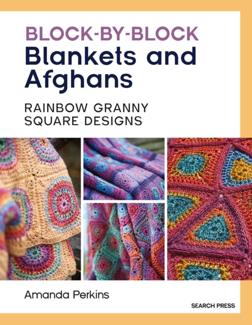 Block-by-Block Blankets and Afghans: Rainbow Granny Square Designs to Crochet