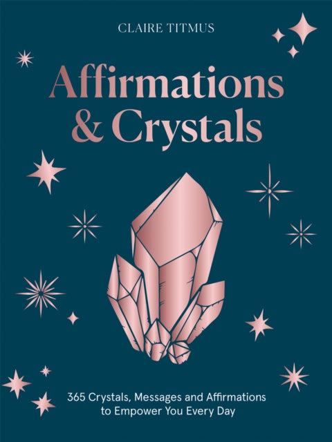 Affirmations & Crystals: 365 Crystals, Messages and Affirmations to Empower You Every Day of the Year