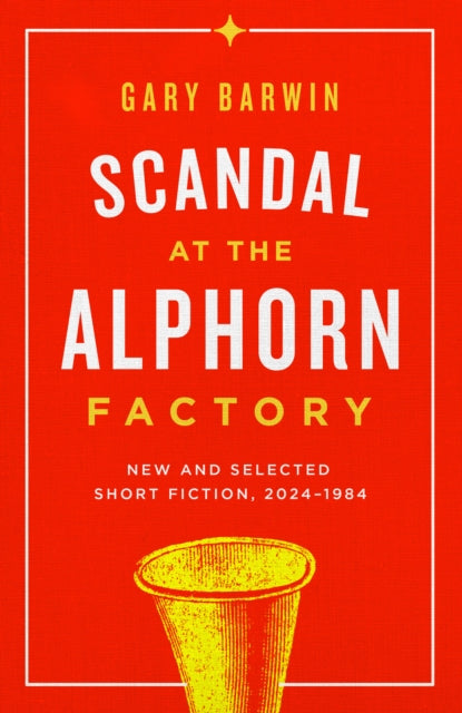 Scandal at the Alphorn Factory: New and Selected Short Fiction, 19842024