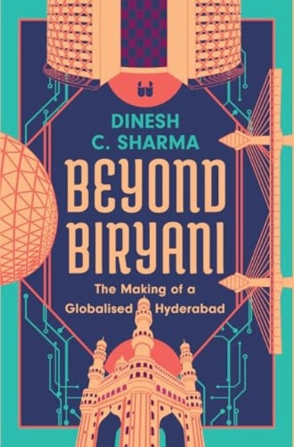 Beyond Biryani: The Making of a Globalised Hyderabad