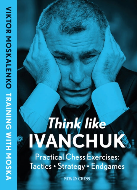 Think Like Ivanchuk: Practical Chess Exercises: Tactics, Strategy, Endgames