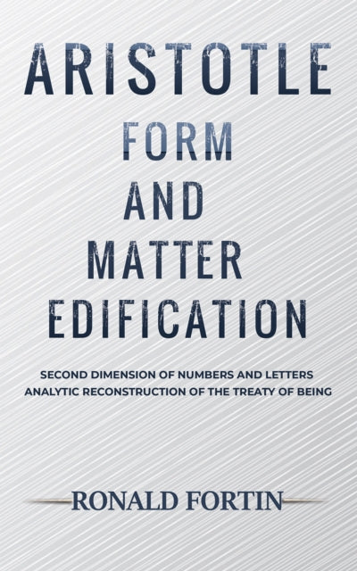 Aristotle: Form and Matter Edification: Second Dimension of Numbers and Letters - Analytic Reconstruction of the Treaty of Being