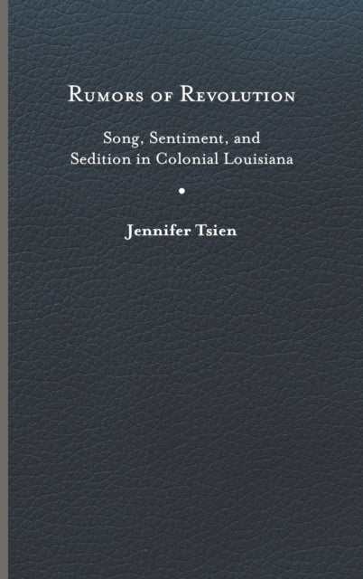 Rumors of Revolution: Song, Sentiment, and Sedition in Colonial Louisiana