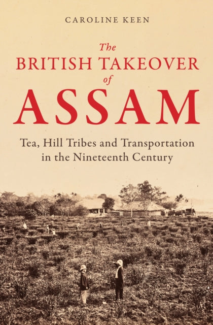 The British Takeover of Assam: Tea, Hill Tribes and Transportation in the Nineteenth Century