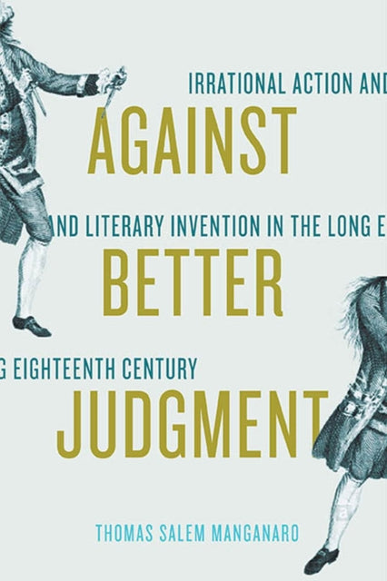 Against Better Judgment: Irrational Action and Literary Invention in the Long Eighteenth Century