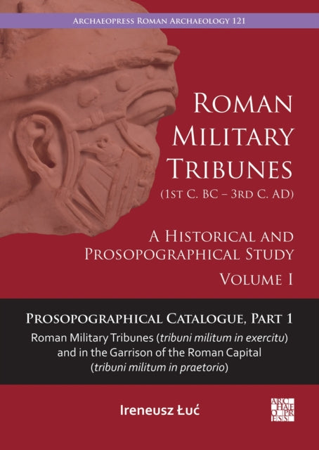 Roman Military Tribunes (First Century BC to Third Century AD): A Historical and Prosopographical Study. Volume I