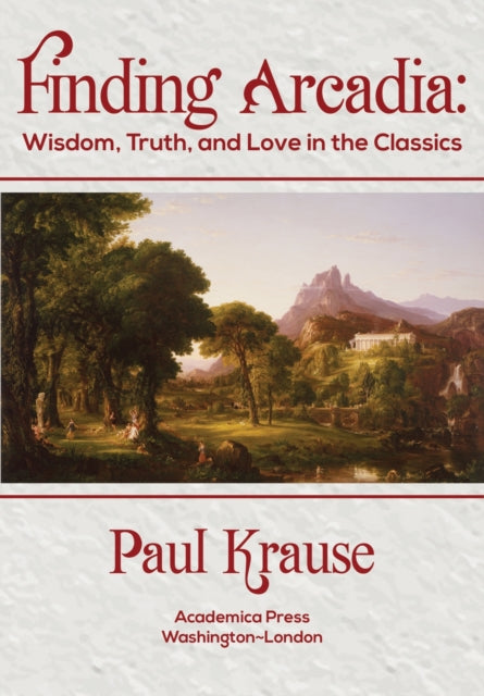 Finding Arcadia: Wisdom, Truth, and Love in the Classics