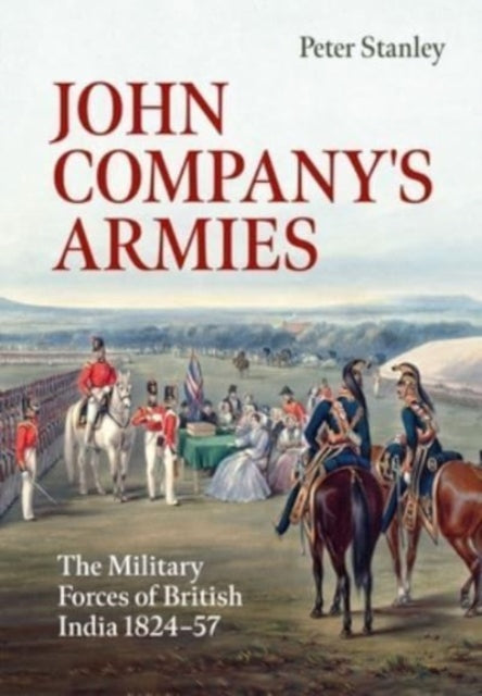 John Company's Armies: The Military Forces of British India 1824-57