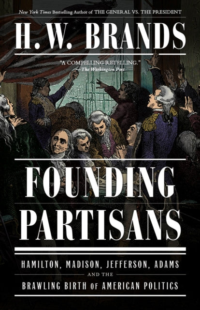 Founding Partisans: Hamilton, Madison, Jefferson, Adams and the Brawling Birth of American Politics