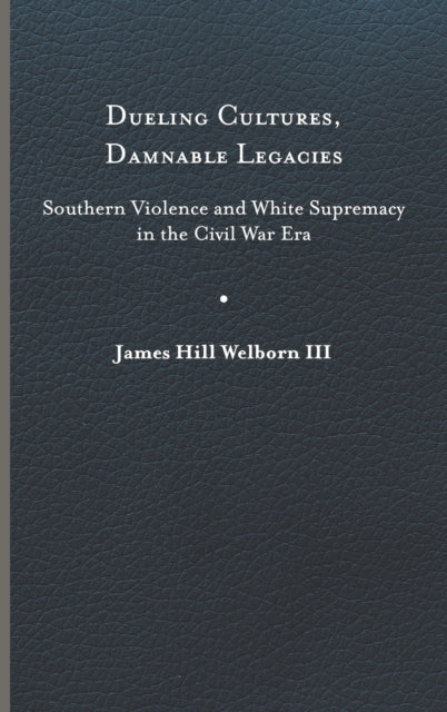 Dueling Cultures, Damnable Legacies: Southern Violence and White Supremacy in the Civil War Era