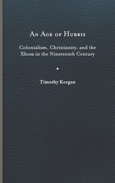 An Age of Hubris: Colonialism, Christianity, and the Xhosa in the Nineteenth Century