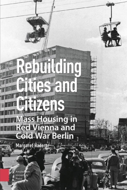 Rebuilding Cities and Citizens: Mass Housing in Red Vienna and Cold War Berlin