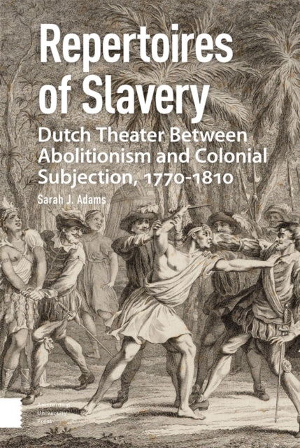 Repertoires of Slavery: Dutch Theater Between Abolitionism and Colonial Subjection, 1770-1810