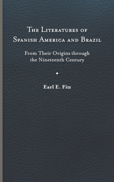 The Literatures of Spanish America and Brazil: From Their Origins through the Nineteenth Century