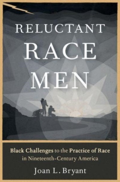 Reluctant Race Men: Black Challenges to the Practice of Race in Nineteenth-Century America