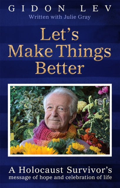 Let's Make Things Better: A Holocaust Survivor's Message of Hope and Celebration of Life