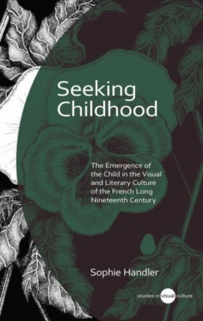 Seeking Childhood: The Emergence of the Child in the Visual and Literary Culture of the French Long Nineteenth Century