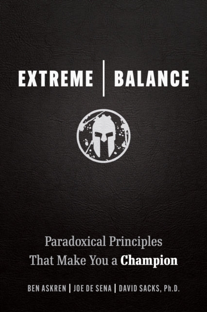 Extreme Balance: The Paradoxical Principles That Can Make You a Champion