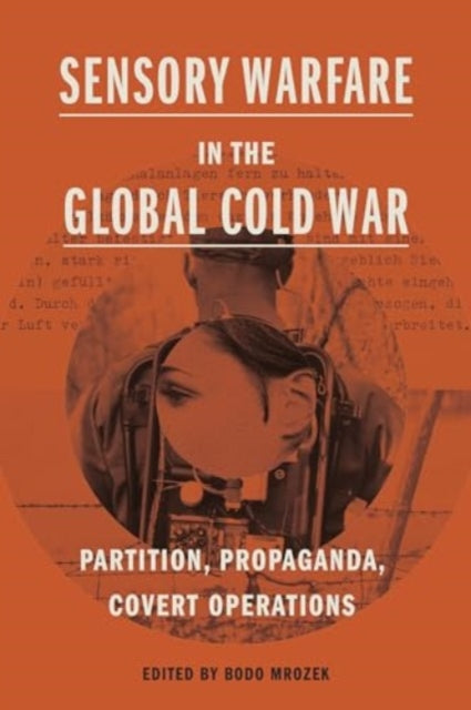 Sensory Warfare in the Global Cold War: Partition, Propaganda, Covert Operations