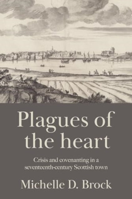 Plagues of the Heart: Crisis and Covenanting in a Seventeenth-Century Scottish Town