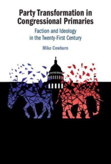 Party Transformation in Congressional Primaries: Faction and Ideology in the Twenty-First Century